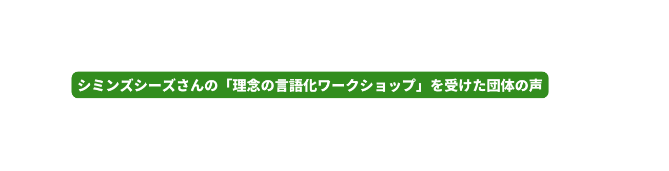 シミンズシーズさんの 理念の言語化ワークショップ を受けた団体の声